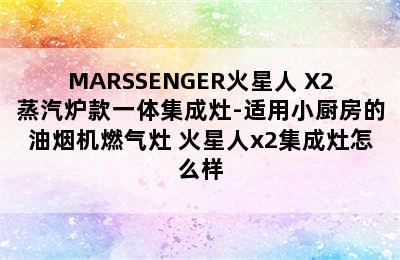 MARSSENGER火星人 X2蒸汽炉款一体集成灶-适用小厨房的油烟机燃气灶 火星人x2集成灶怎么样